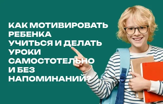 Как мотивировать ребенка учиться и делать уроки самостоятельно