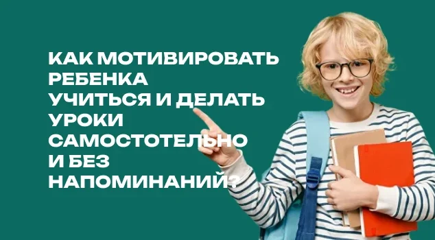 Как мотивировать ребенка учиться и делать уроки самостоятельно